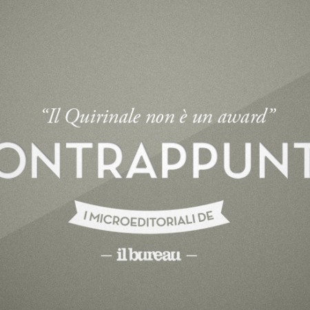 il bureau - contrappunto - il quirinale non è un award il bureau - contrappunto - il quirinale non è un award